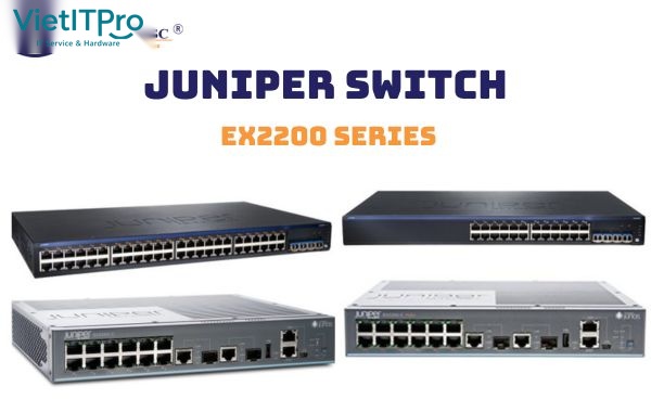 Tổng quan các dòng thiết bị chuyển mạch Switch Juniper EX Series từ Access đến Core Data Center