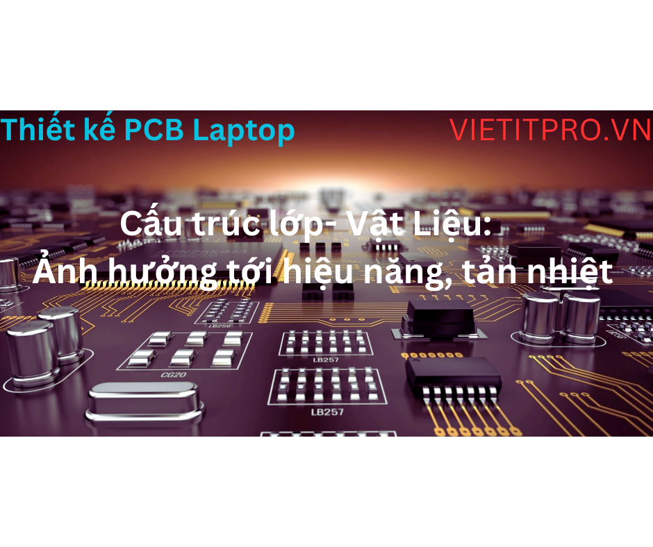 Thiết kế PCB laptop: Cấu trúc lớp, vật liệu và ảnh hưởng đến hiệu năng, tản nhiệt